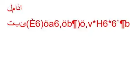 لماذا تبئ(6)a6,b),v*H6*6`b6*H6`vb6)a6-v*6)+v'